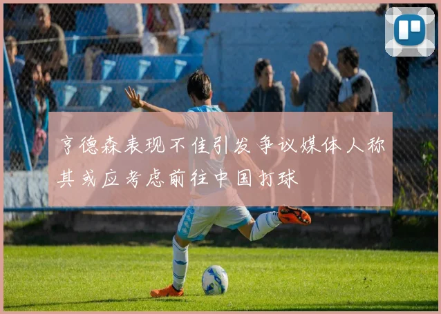 亨德森表现不佳引发争议媒体人称其或应考虑前往中国打球