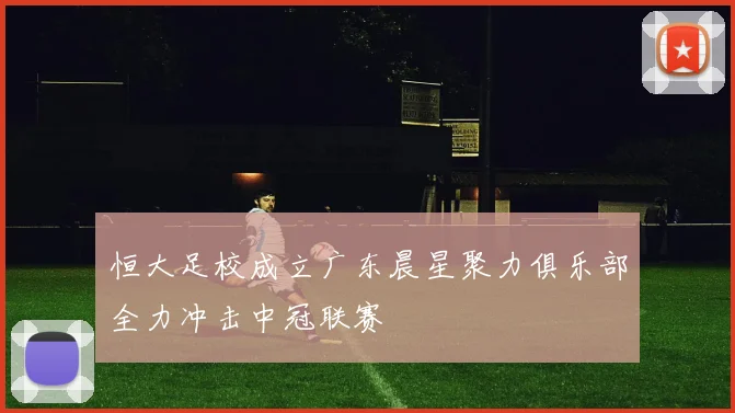 恒大足校成立广东晨星聚力俱乐部全力冲击中冠联赛